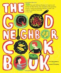 The Good Neighbor Cookbook: 125 Easy and Delicious Recipes to Surprise and Satisfy the New Moms, New Neighbors, Recuperating Friends, Community-Meeting Members, Book Club Cohorts and Block Party Pals in Your Life!