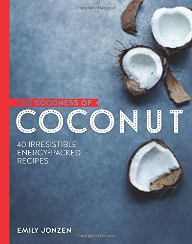 The Goodness of Coconut: 40 Irresistible Energy Packed Recipes
