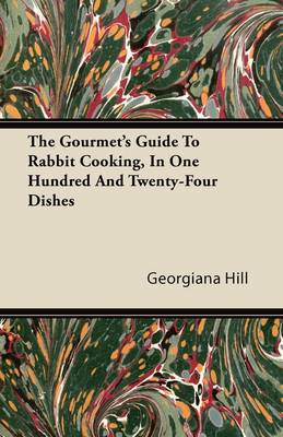 The Gourmet's Guide to Rabbit Cooking, in One Hundred and Twenty-Four Dishes