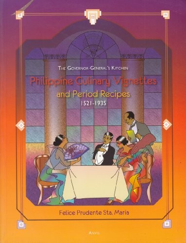 The Governor-general's Kitchen: Philippine Culinary Vignettes and Period Recipes, 1521-1935