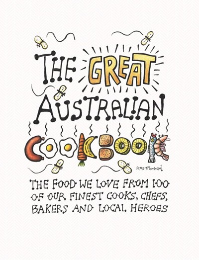 The Great Australian Cookbook: The Ultimate Celebration of the Food We Love from 100 of Australia's Finest Cooks, Chefs, Bakers and Local Heroes