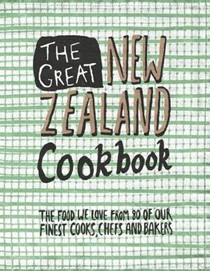 The Great New Zealand Cookbook: The Food We Love from 80 of Our Finest Cooks, Chefs and Bakers