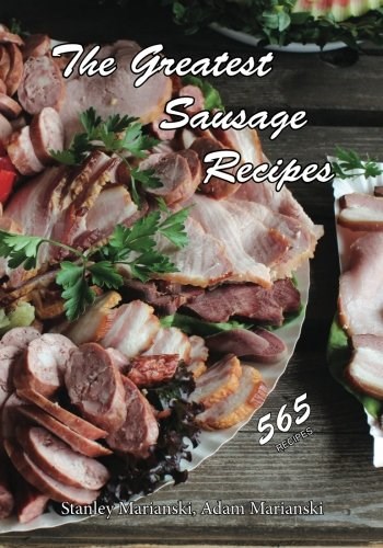The Greatest Sausage Recipes: 565 Recipes