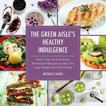 The Green Aisle's Healthy Indulgence: More Than 75 Guilt-Free, All-Natural Recipes to Help You Lose Weight and Feel Great