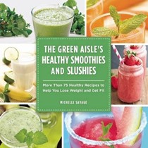 The Green Aisle's Healthy Smoothies and Slushies: More Than Seventy-Five Healthy Recipes to Help You Lose Weight and Get Fit