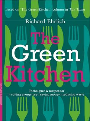 The Green Kitchen: Techniques and Recipes for Cutting Energy Use - Saving Money - Reducing Waste