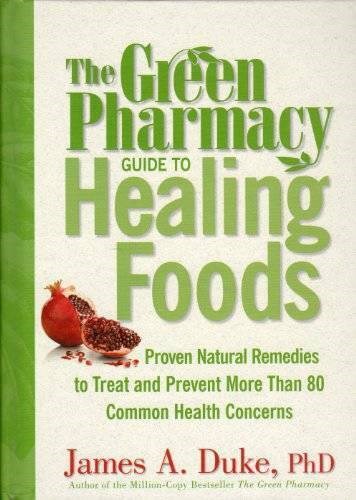 The Green Pharmacy Guide To Healing Foods: Proven Natural Remedies To Treat And Prevent More Than 80 Common Health Concerns