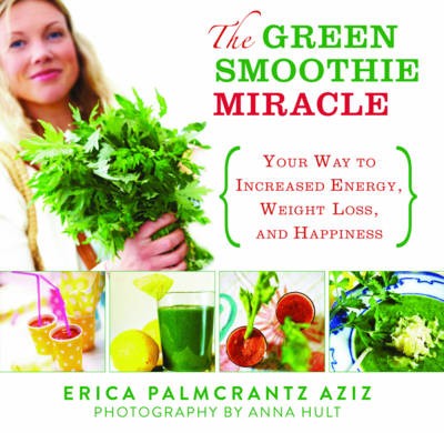 The Green Smoothie Miracle: Your Way to Weight Loss, Increased Energy, and Happiness