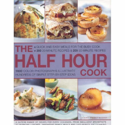 The Half Hour Cook: Quick And Easy Meals For The Busy Cook: 200 20-Minute Recipes & 200 30-Minute Recipes