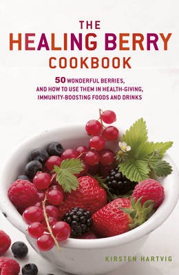 The Healing Berry Cookbook: 50 Wonderful Berries, and How to Use Them in Health-giving, Immunity-boosting Foods and Drinks