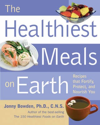 The Healthiest Meals on Earth: The Surprising, Unbiased Truth About What You Should Eat And Why