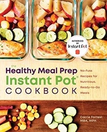 The Healthy Meal Prep Instant Pot® Cookbook: No-Fuss Recipes for Nutritious, Ready-to-Go Meals