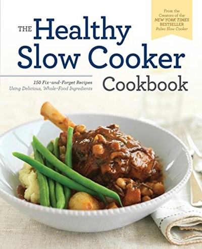 The Healthy Slow Cooker Cookbook: 150 Fix-and-Forget Recipes Using Delicious, Whole Food Ingredients