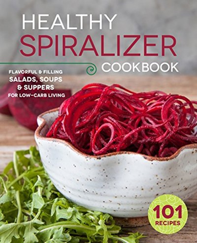 The Healthy Spiralizer Cookbook: Flavorful and Filling Salads, Soups, Suppers, and More for Low-Carb Living