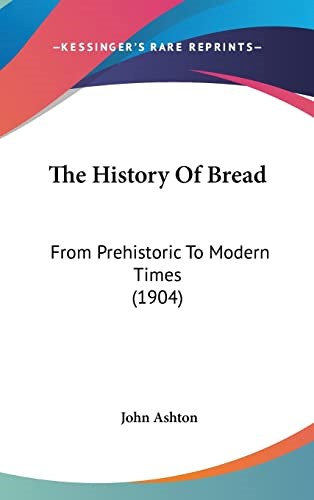 The History of Bread: From Prehistoric To Modern Times (1904)