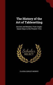 The History of the Art of Tablesetting: Ancient and Modern, from Anglo-Saxon Days to the Present Time