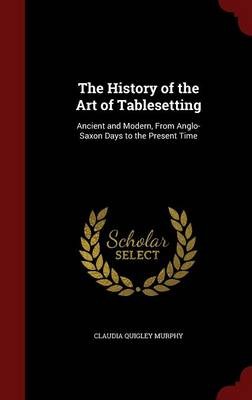 The History of the Art of Tablesetting: Ancient and Modern, from Anglo-Saxon Days to the Present Time