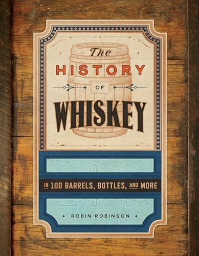 The History of Whiskey in 100 Barrels, Bottles, and More