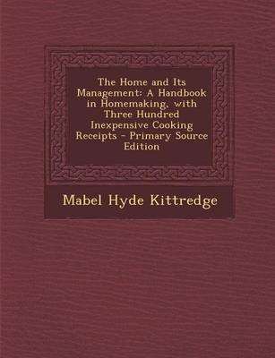 The Home and Its Management: A Handbook in Homemaking, with Three Hundred Inexpensive Cooking Receipts - Primary Source Edition
