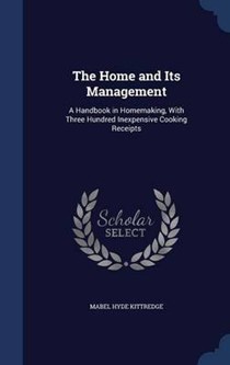 The Home and Its Management: A Handbook in Homemaking, with Three Hundred Inexpensive Cooking Receipts