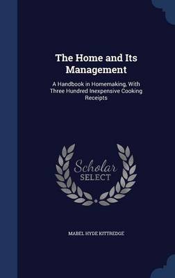 The Home and Its Management: A Handbook in Homemaking, with Three Hundred Inexpensive Cooking Receipts