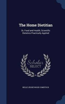 The Home Dietitian: Or, Food and Health; Scientific Dietetics Practically Applied