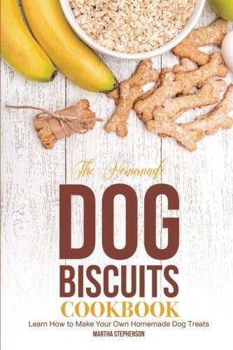 The Homemade Dog Biscuits Cookbook: Learn How to Make Your Own Homemade Dog Treats
