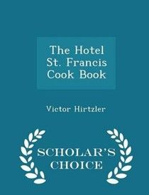 The Hotel St. Francis Cook Book - Scholar's Choice Edition