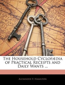 The Household Cyclopadia of Practical Receipts and Daily Wants ...