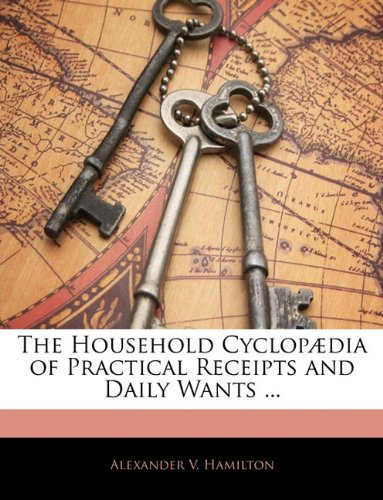 The Household Cyclopadia of Practical Receipts and Daily Wants ...