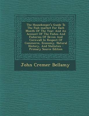 The Housekeeper's Guide to the Fish-Market for Each Month of the Year: And an Account of the Fishes and Fisheries of Devon and Cornwall in Respect of Commerce, Economy, Natural History, and Statistics - Primary Source Edition