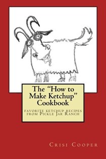 The "How to Make Ketchup" Cookbook: Favorite Ketchup Recipes from Pickle Jar Ranch
