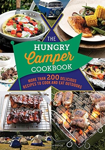 The Hungry Camper: More Than 200 Delicious Recipes to Cook and Eat Outdoors