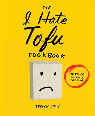 The I Hate Tofu Cookbook: 35 Recipes to Change Your Mind