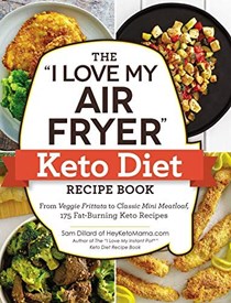 The "I Love My Air Fryer" Keto Diet Recipe Book: From Veggie Frittata to Classic Mini Meatloaf, 175 Fat-Burning Keto Recipes ("I Love My" Series)