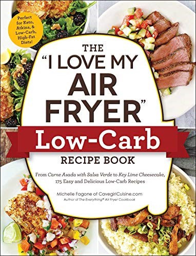 The I Love My Air Fryer Low-Carb Recipe Book: From Carne Asada with Salsa Verde to Key Lime Cheesecake, 175 Easy and Delicious Low-Carb Recipes ("I Love My" Series)