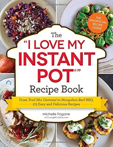 The I Love My Instant Pot Recipe Book: From Trail Mix Oatmeal to Mongolian Beef BBQ, 175 Easy and Delicious Recipes