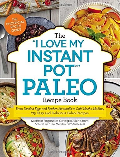 The “I Love My Instant Pot” Paleo Recipe Book: From Deviled Eggs and Reuben Meatballs to Café Mocha Muffins, 175 Easy and Delicious Paleo Recipes ("I Love My" Series)