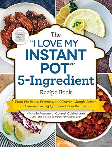 The I Love My Instant Pot® 5-Ingredient Recipe Book: From Pot Roast, Potatoes, and Gravy to Simple Lemon Cheesecake, 175 Quick and Easy Recipes