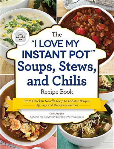The I Love My Instant Pot® Soups, Stews, and Chilis Recipe Book: From Chicken Noodle Soup to Lobster Bisque, 175 Easy and Delicious Recipes