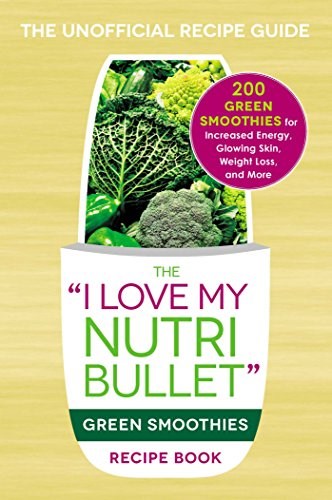 The I Love My NutriBullet Green Smoothies Recipe Book: 200 Healthy Smoothie Recipes for Weight Loss, Heart Health, Improved Mood, and More ("I Love My" Series)