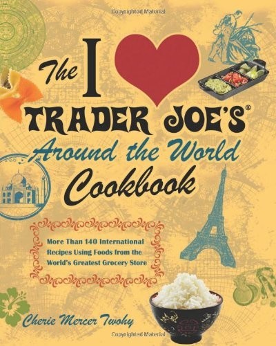 The I Love Trader Joe's Around the World Cookbook: More Than 140 International Recipes Using Foods from the World's Greatest Grocery Store