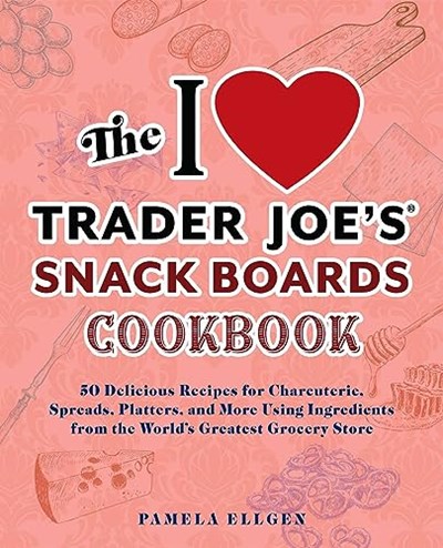 The I Love Trader Joe's Snack Boards Cookbook: 50 Delicious Recipes