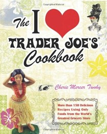 The I Love Trader Joe's Cookbook: More Than 150 Delicious Recipes Using Only Foods from the World's Greatest Grocery Store
