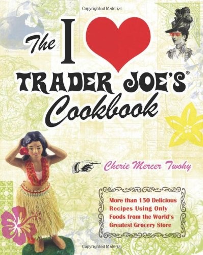 The I Love Trader Joe's Cookbook: More Than 150 Delicious Recipes Using Only Foods from the World's Greatest Grocery Store