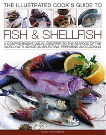 The Illustrated Cook's Guide to Fish and Shellfood: A Comprehensive Visual Identifier to the Seafood of the World with Advice on Selecting, Preparing and Cooking