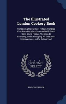 The Illustrated London Cookery Book: Containing Upwards of Fifteen Hundred First-Rate Receipts Selected with Great Care, and a Proper Attention to Economy, and Embodying All the Latest Improvements in the Culinary Art