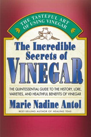 The Incredible Secrets of Vinegar: The Quintessential Guide to the History, Lore, Varieties, and Healthful Benefits of Vinegar