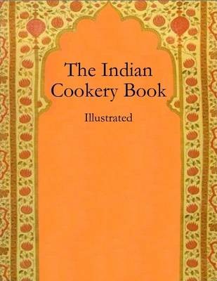 The Indian Cookery Book: Illustrated