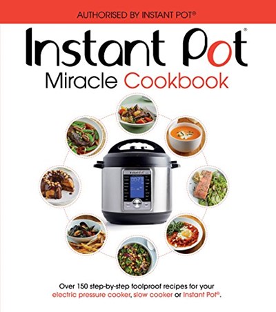 The Instant Pot Miracle Cookbook: Over 150 Step-by-step Foolproof Recipes for Your Electric Pressure Cooker, Slow Cooker or Instant Pot